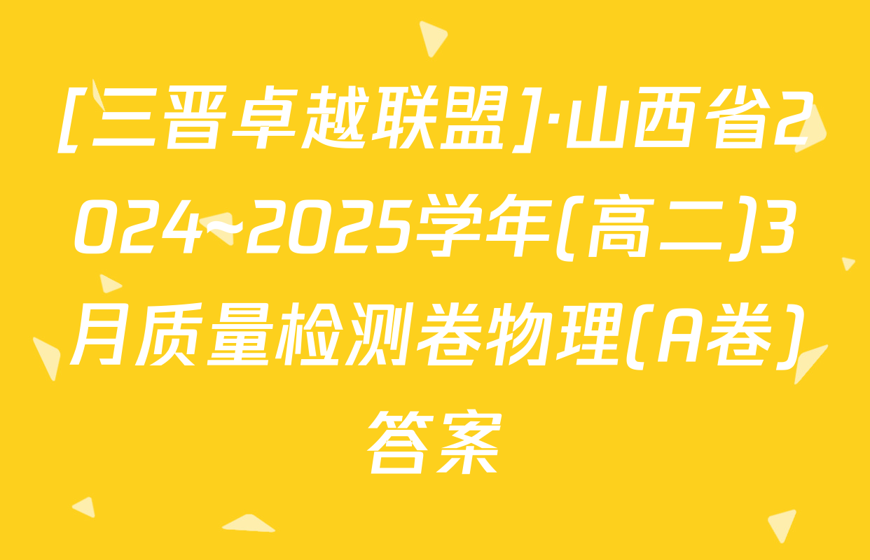 [三晋卓越联盟]·山西省2024~2025学年(高二)3月质量检测卷物理(A卷)答案
