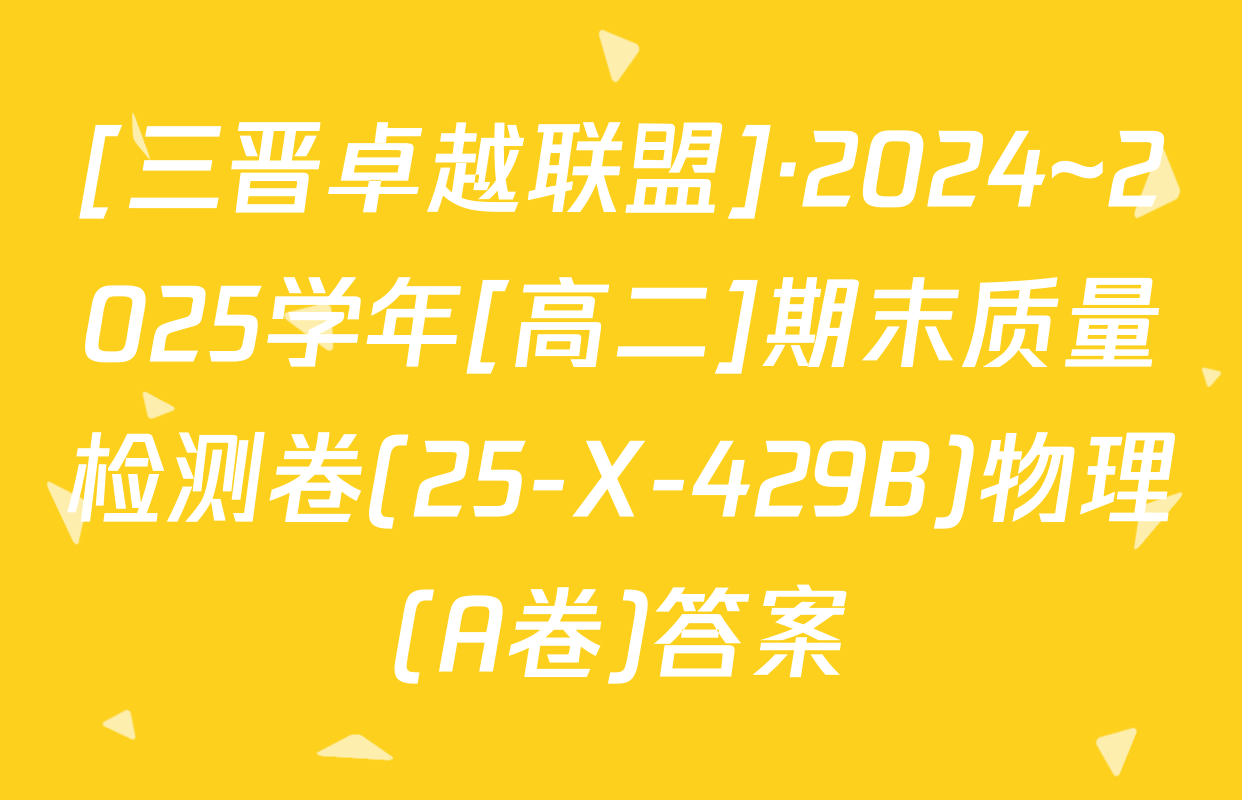 [三晋卓越联盟]·2024~2025学年[高二]期末质量检测卷(25-X-429B)物理(A卷)答案