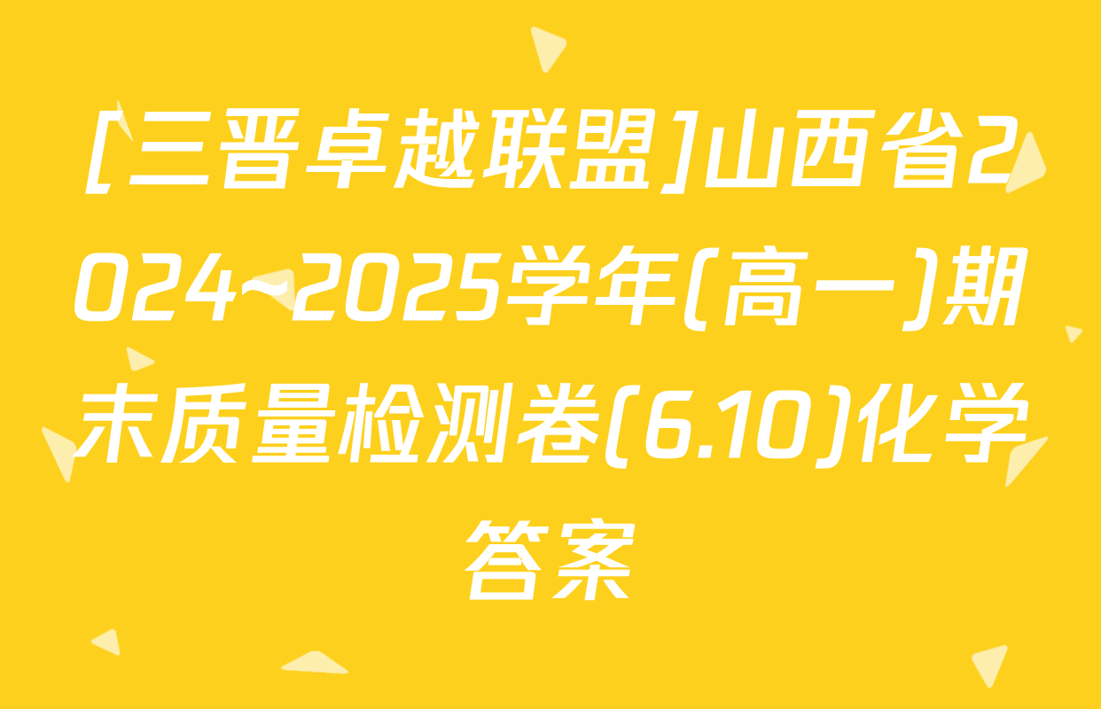 [三晋卓越联盟]山西省2024~2025学年(高一)期末质量检测卷(6.10)化学答案