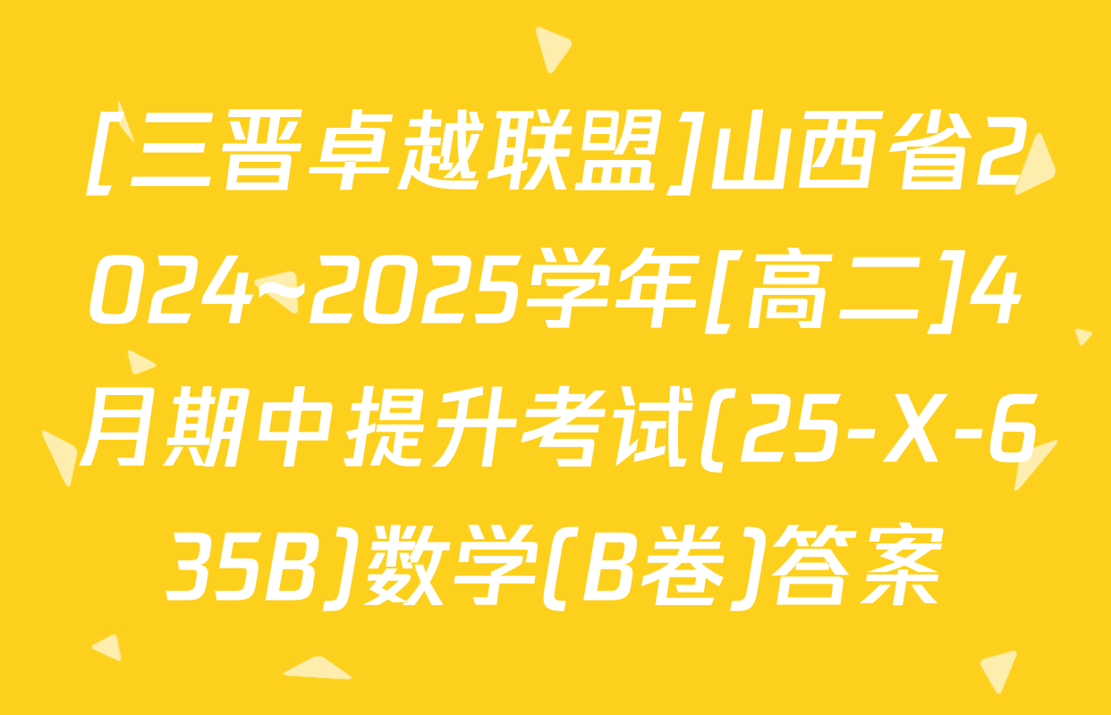 [三晋卓越联盟]山西省2024~2025学年[高二]4月期中提升考试(25-X-635B)数学(B卷)答案