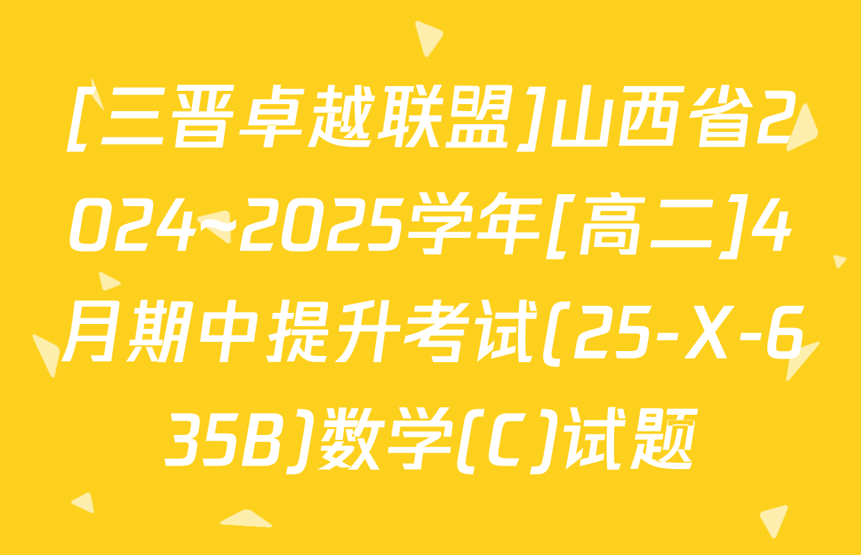 [三晋卓越联盟]山西省2024~2025学年[高二]4月期中提升考试(25-X-635B)数学(C)试题
