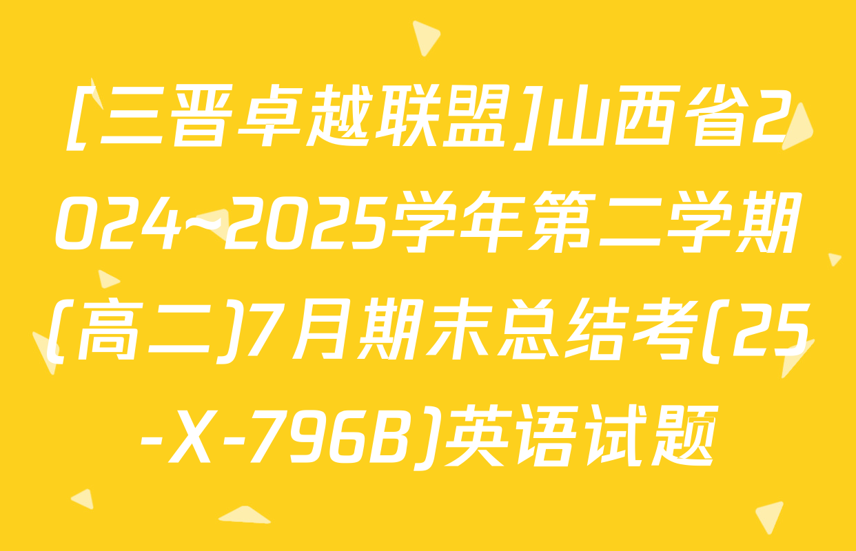 [三晋卓越联盟]山西省2024~2025学年第二学期(高二)7月期末总结考(25-X-796B)英语试题
