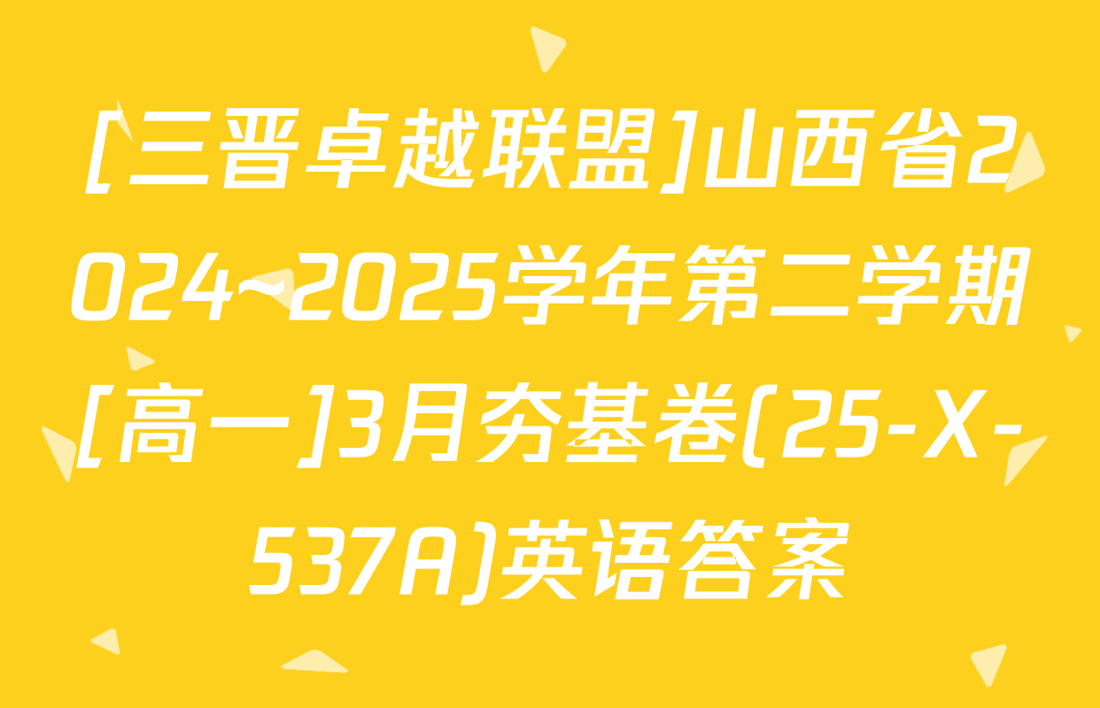 [三晋卓越联盟]山西省2024~2025学年第二学期[高一]3月夯基卷(25-X-537A)英语答案
