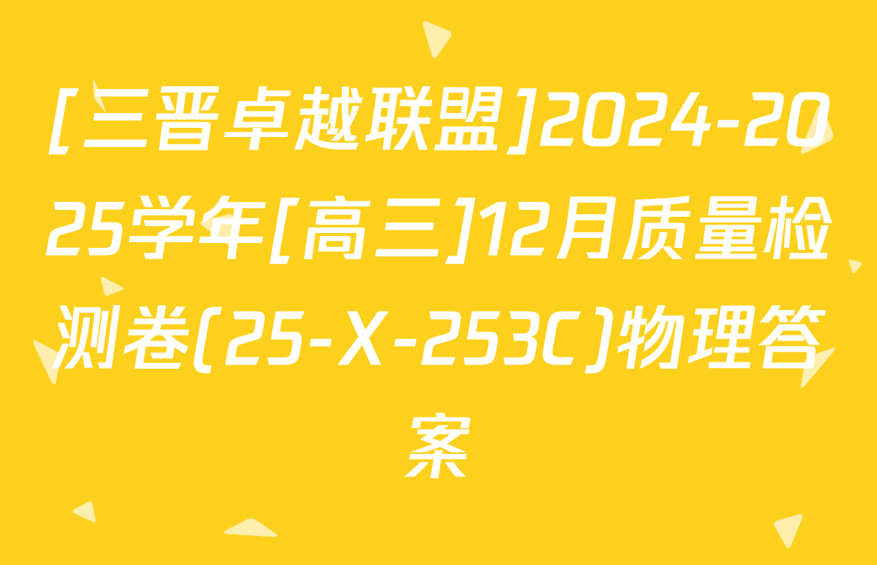 [三晋卓越联盟]2024-2025学年[高三]12月质量检测卷(25-X-253C)物理答案