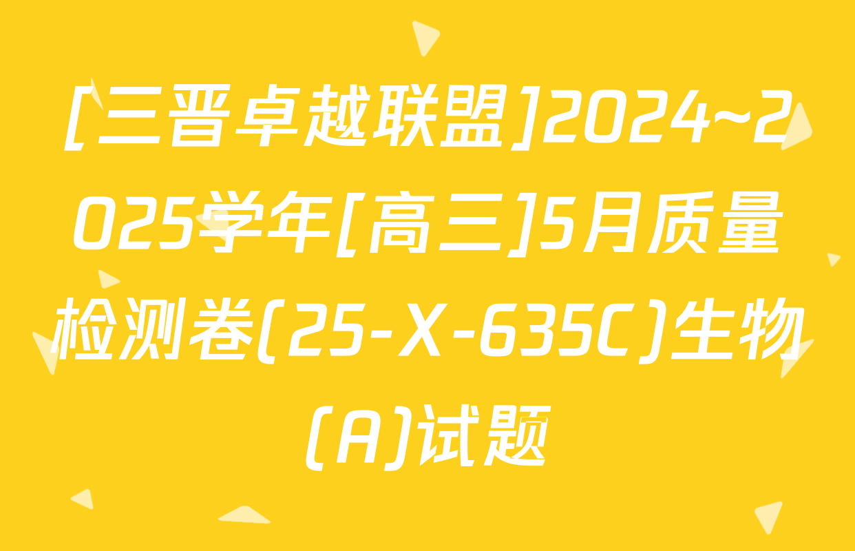 [三晋卓越联盟]2024~2025学年[高三]5月质量检测卷(25-X-635C)生物(A)试题