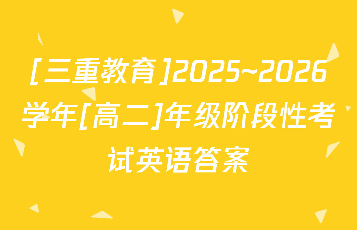 [三重教育]2025~2026学年[高二]年级阶段性考试英语答案