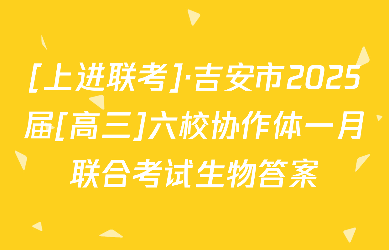 [上进联考]·吉安市2025届[高三]六校协作体一月联合考试生物答案