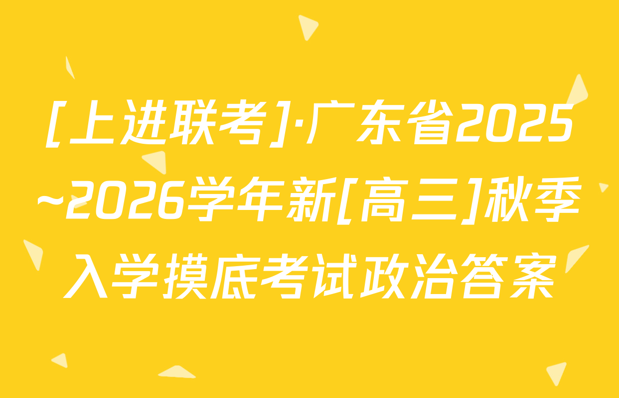 [上进联考]·广东省2025~2026学年新[高三]秋季入学摸底考试政治答案
