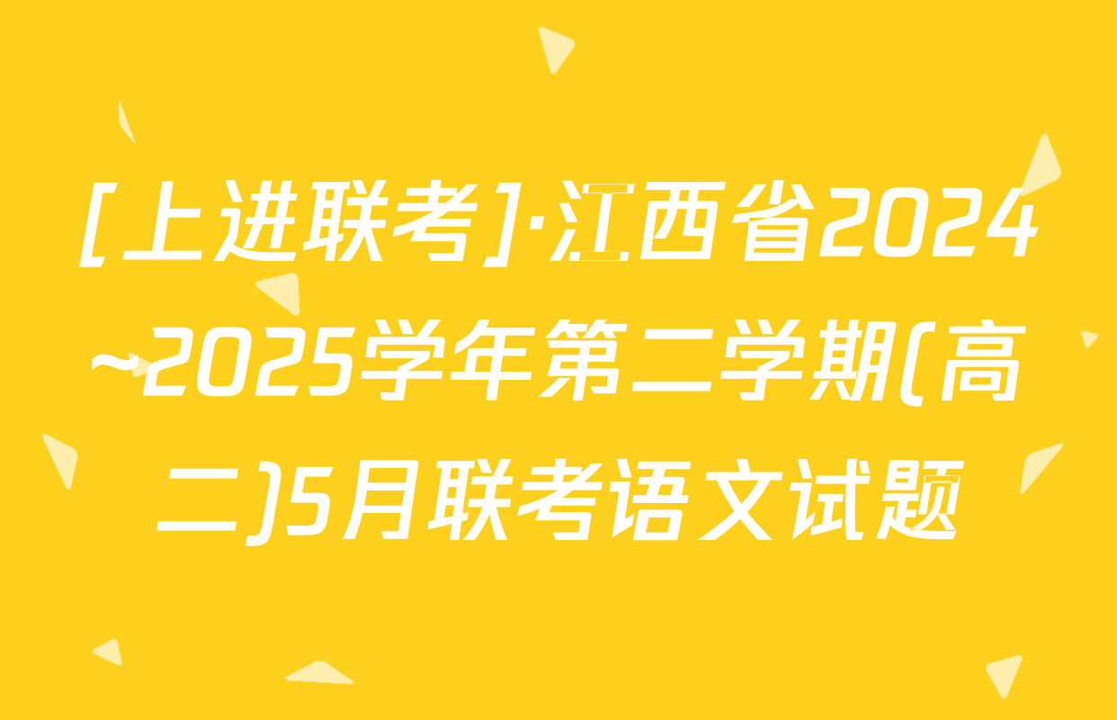 [上进联考]·江西省2024~2025学年第二学期(高二)5月联考语文试题