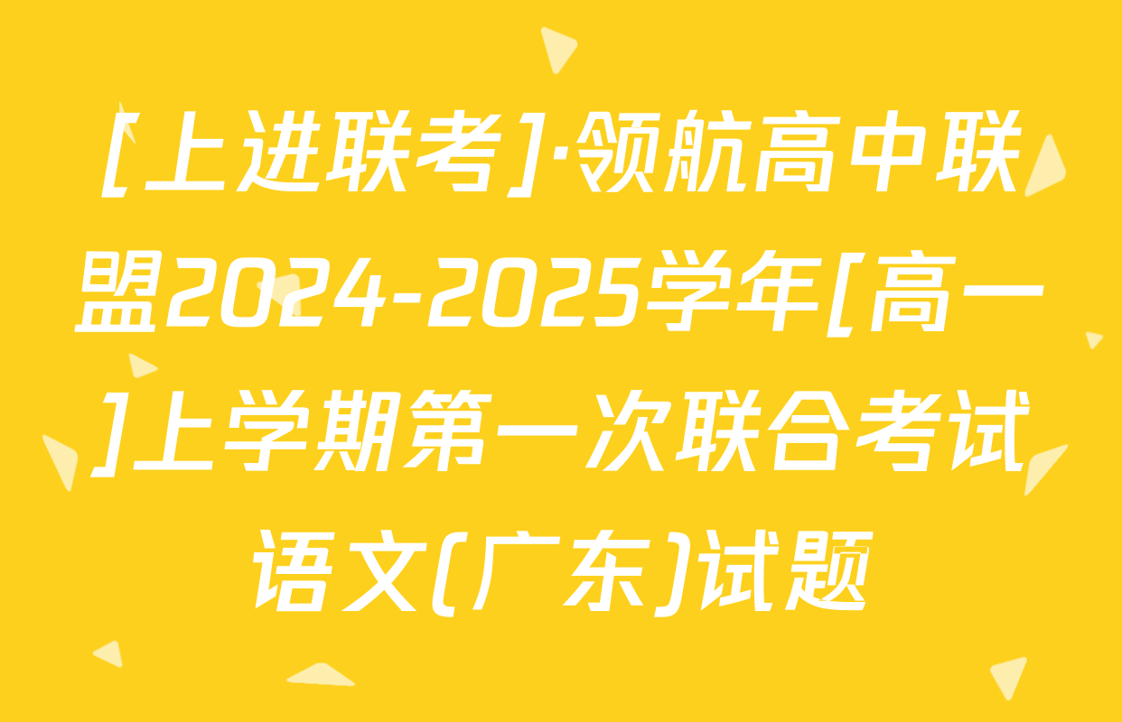 [上进联考]·领航高中联盟2024-2025学年[高一]上学期第一次联合考试语文(广东)试题