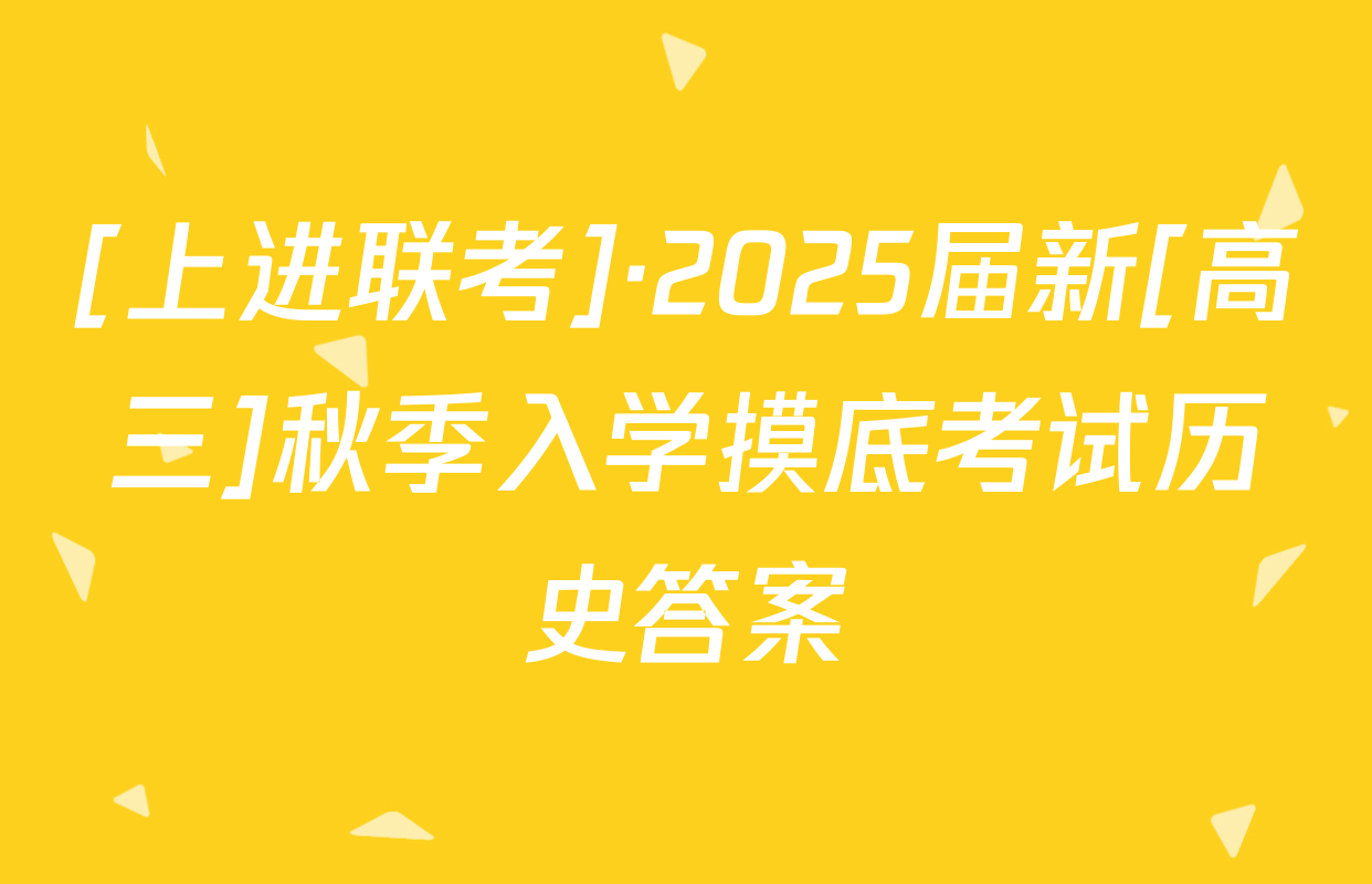 [上进联考]·2025届新[高三]秋季入学摸底考试历史答案