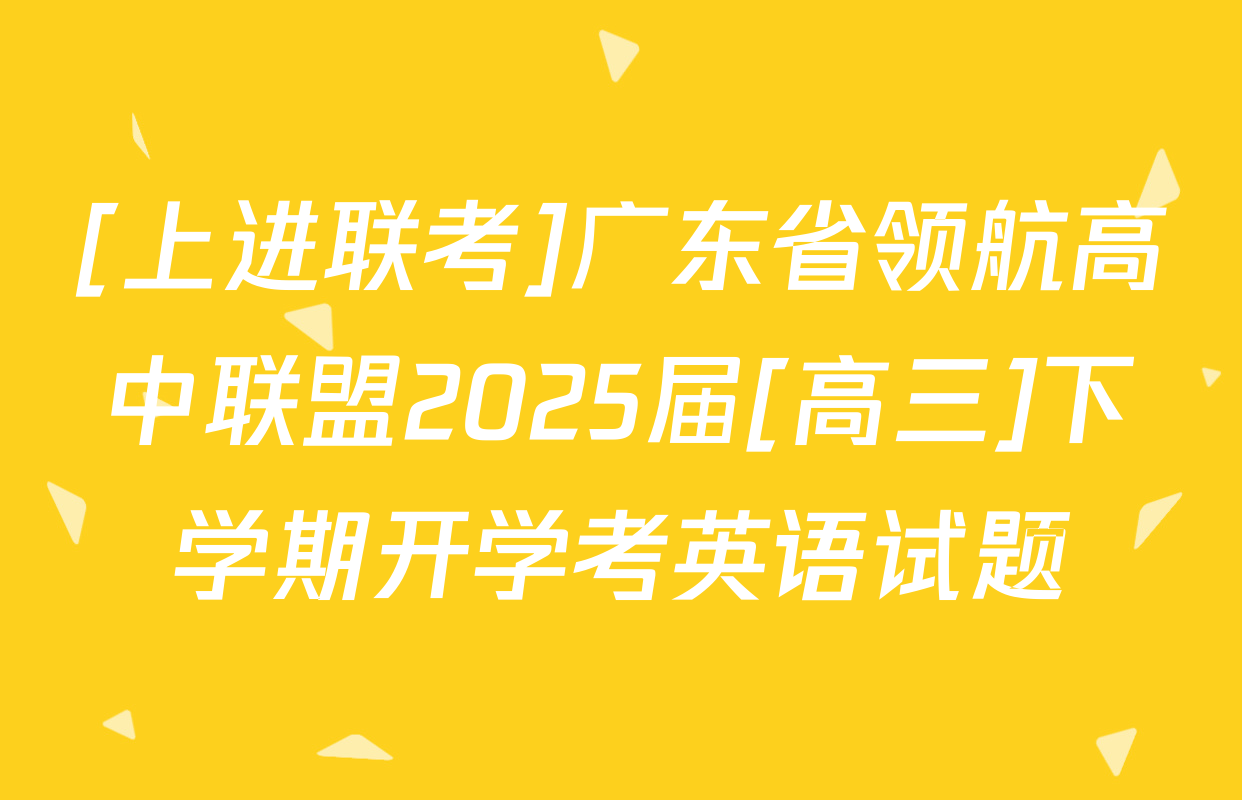 [上进联考]广东省领航高中联盟2025届[高三]下学期开学考英语试题