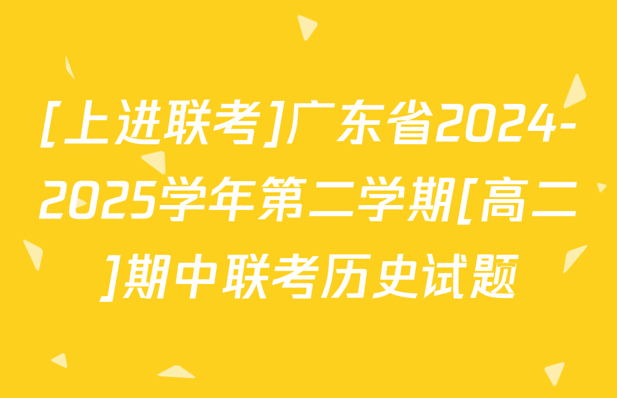[上进联考]广东省2024-2025学年第二学期[高二]期中联考历史试题