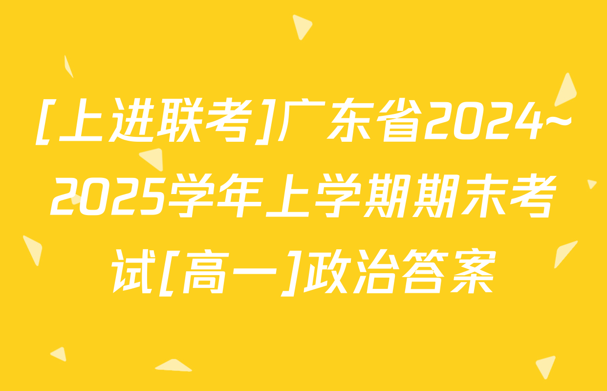 [上进联考]广东省2024~2025学年上学期期末考试[高一]政治答案