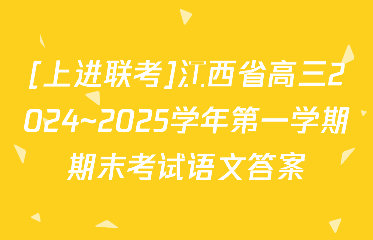 [上进联考]江西省高三2024~2025学年第一学期期末考试语文答案