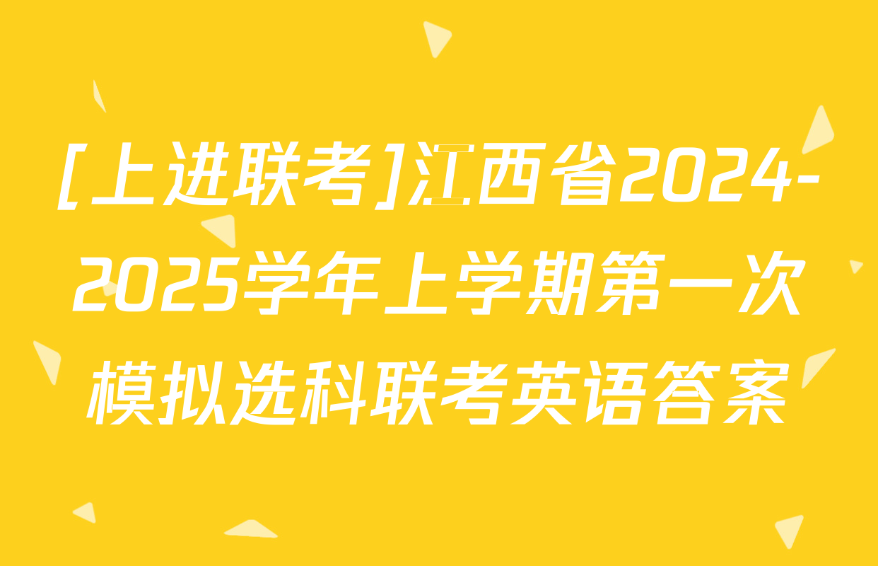 [上进联考]江西省2024-2025学年上学期第一次模拟选科联考英语答案