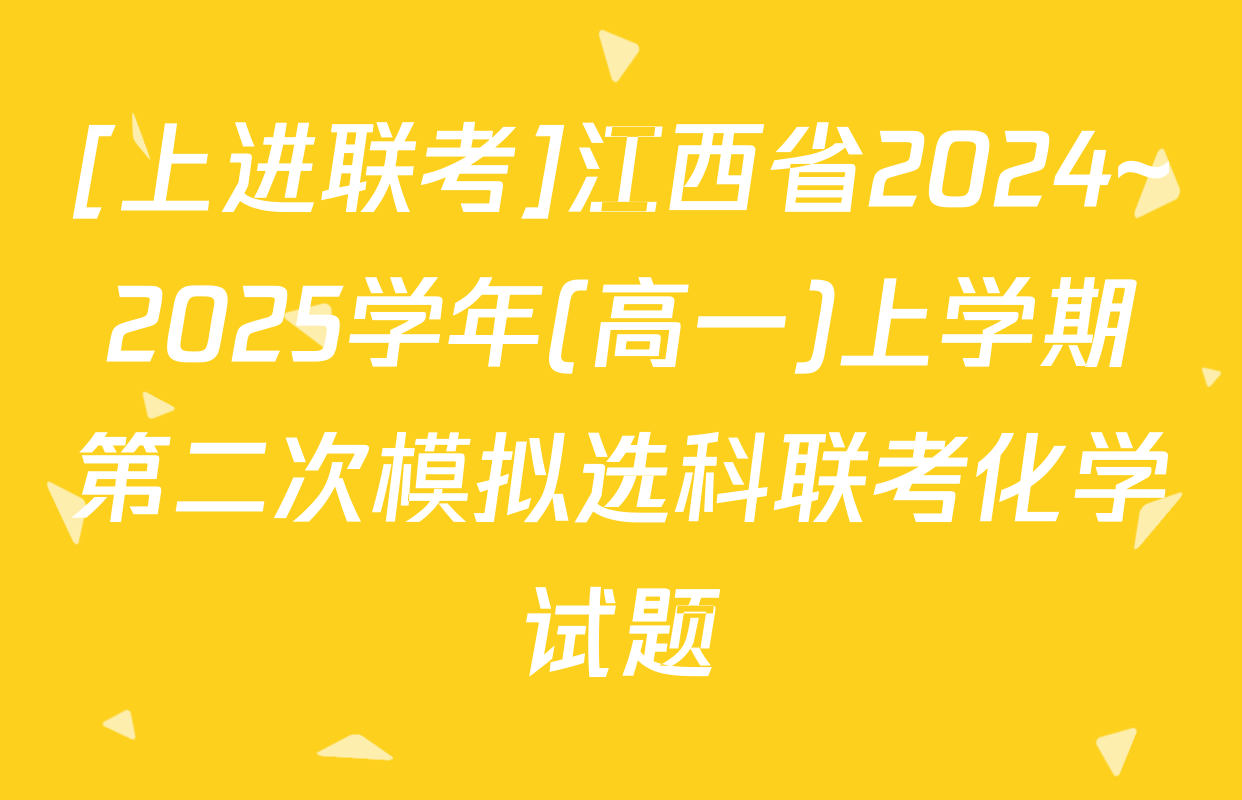 [上进联考]江西省2024~2025学年(高一)上学期第二次模拟选科联考化学试题