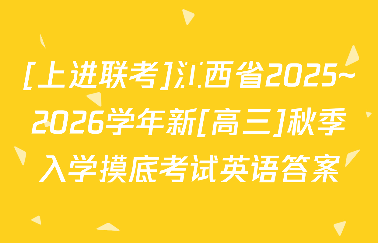 [上进联考]江西省2025~2026学年新[高三]秋季入学摸底考试英语答案