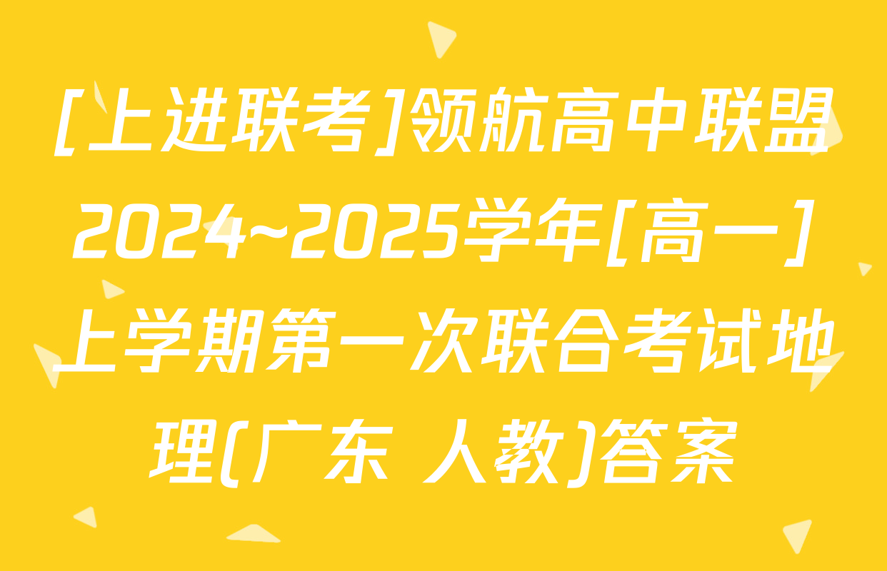 [上进联考]领航高中联盟2024~2025学年[高一]上学期第一次联合考试地理(广东 人教)答案