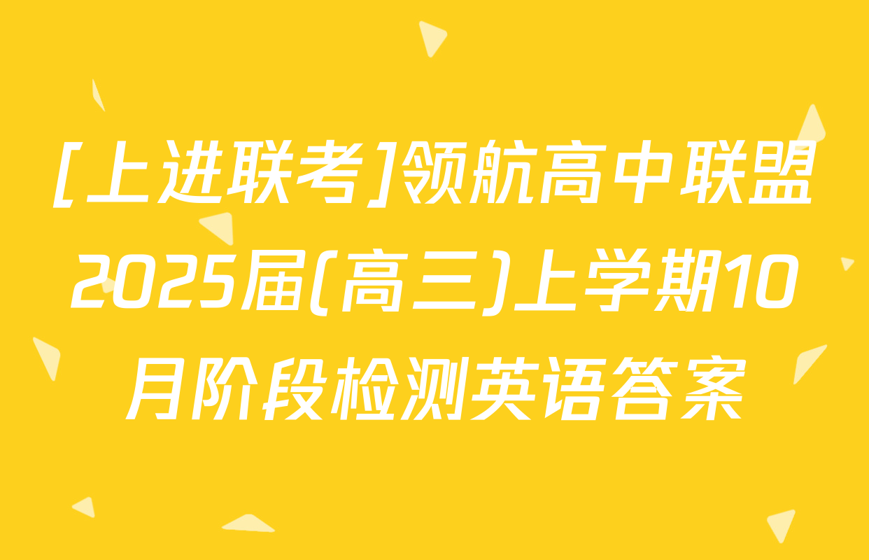 [上进联考]领航高中联盟2025届(高三)上学期10月阶段检测英语答案