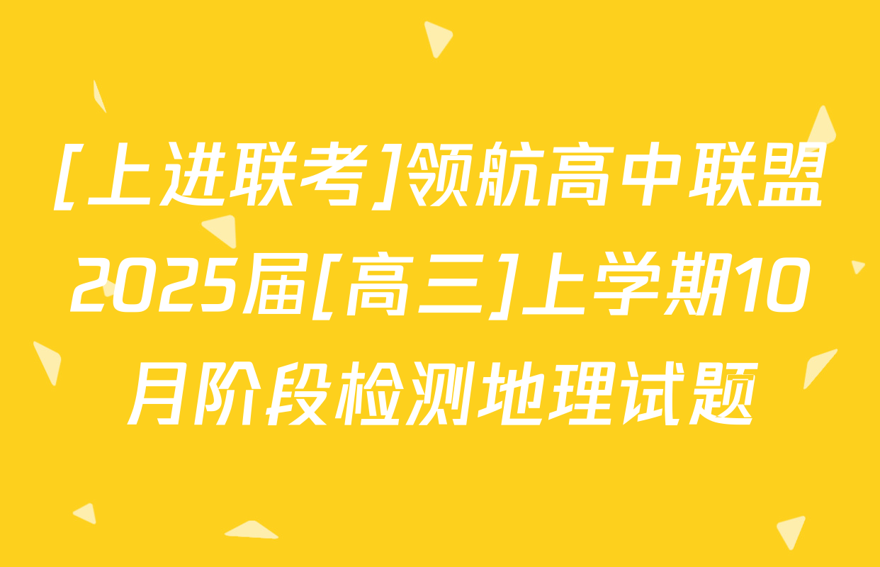 [上进联考]领航高中联盟2025届[高三]上学期10月阶段检测地理试题