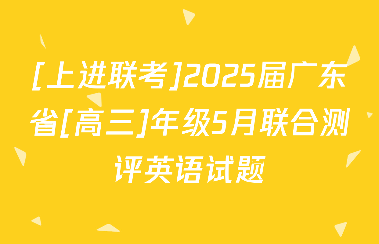 [上进联考]2025届广东省[高三]年级5月联合测评英语试题