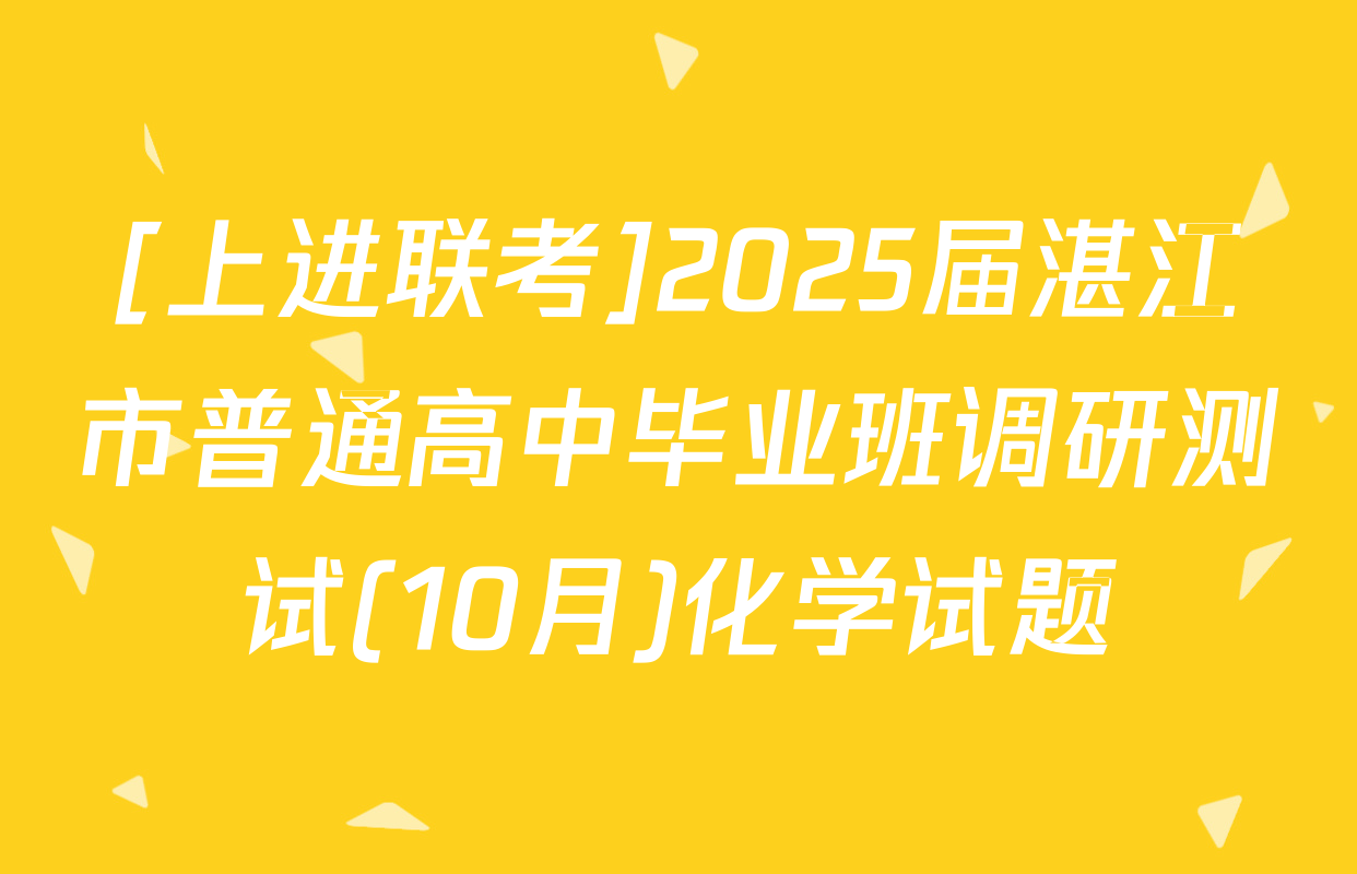 [上进联考]2025届湛江市普通高中毕业班调研测试(10月)化学试题