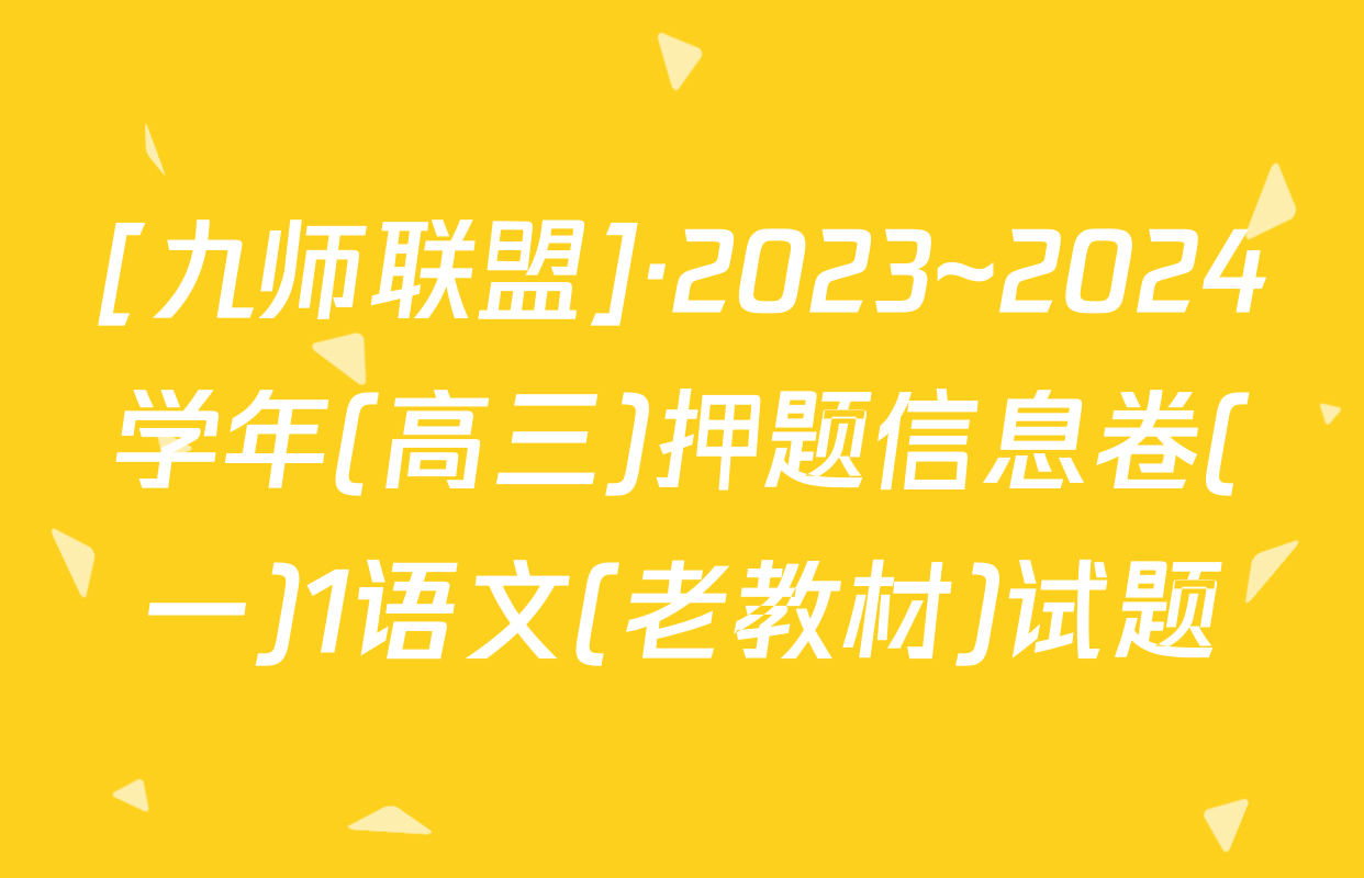 [九师联盟]·2023~2024学年(高三)押题信息卷(一)1语文(老教材)试题