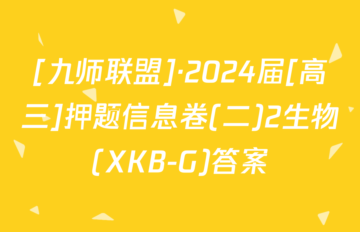 [九师联盟]·2024届[高三]押题信息卷(二)2生物(XKB-G)答案