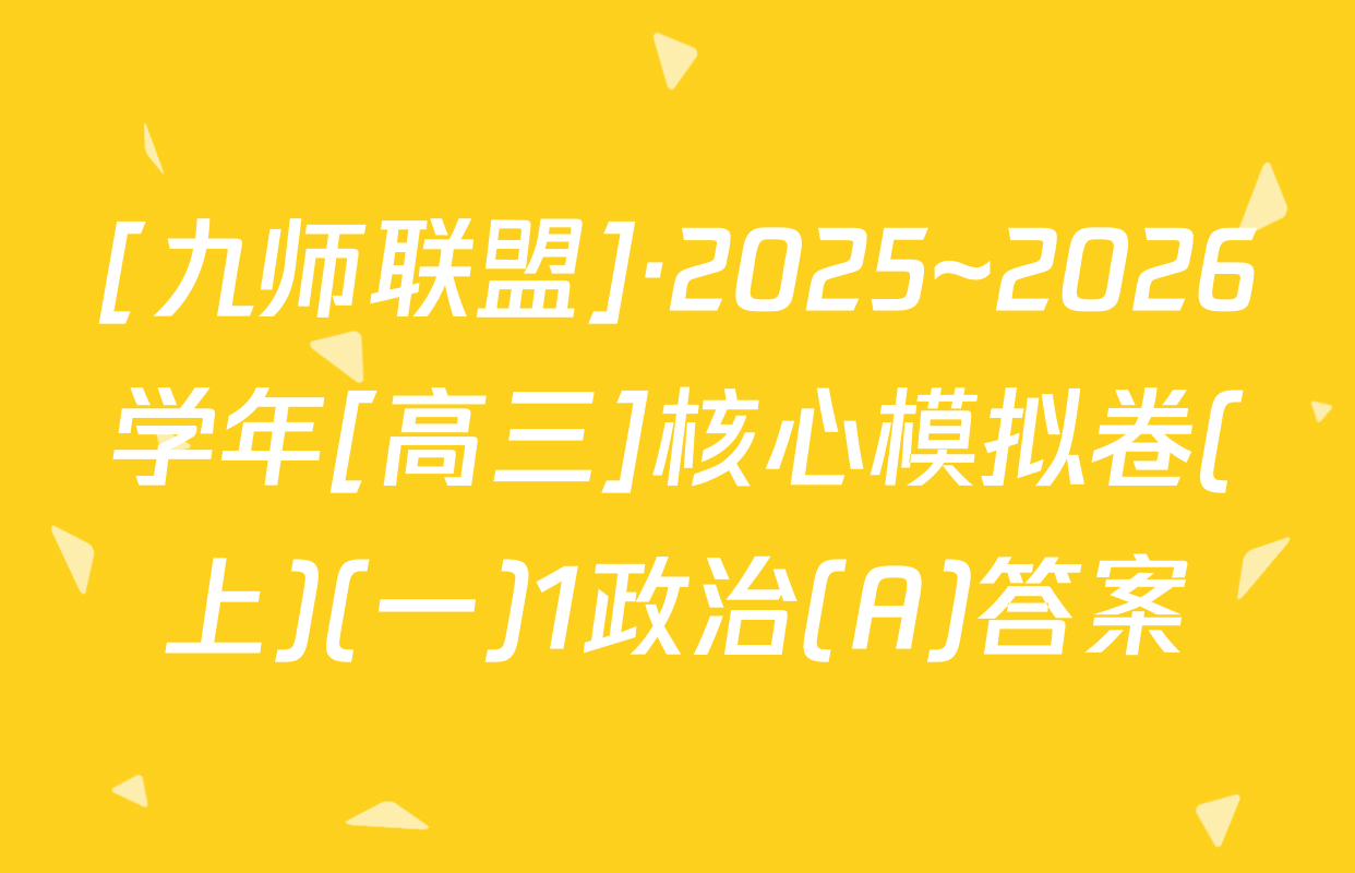 [九师联盟]·2025~2026学年[高三]核心模拟卷(上)(一)1政治(A)答案
