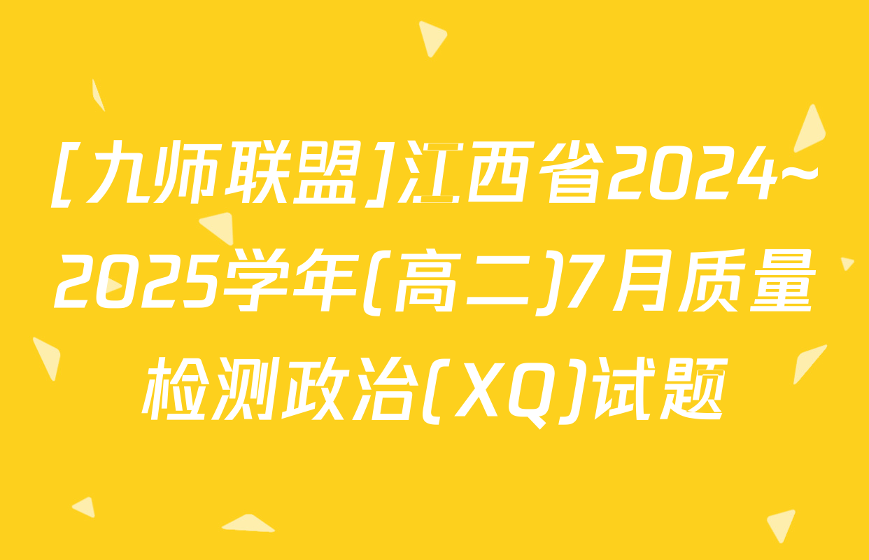 [九师联盟]江西省2024~2025学年(高二)7月质量检测政治(XQ)试题