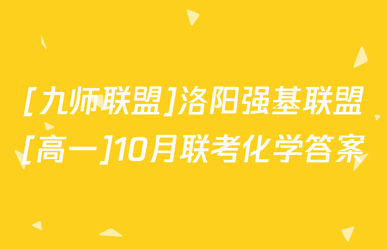 [九师联盟]洛阳强基联盟[高一]10月联考化学答案
