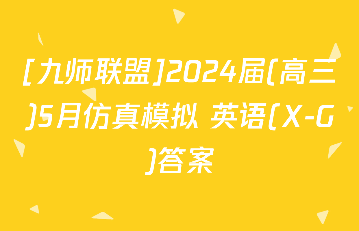 [九师联盟]2024届(高三)5月仿真模拟 英语(X-G)答案