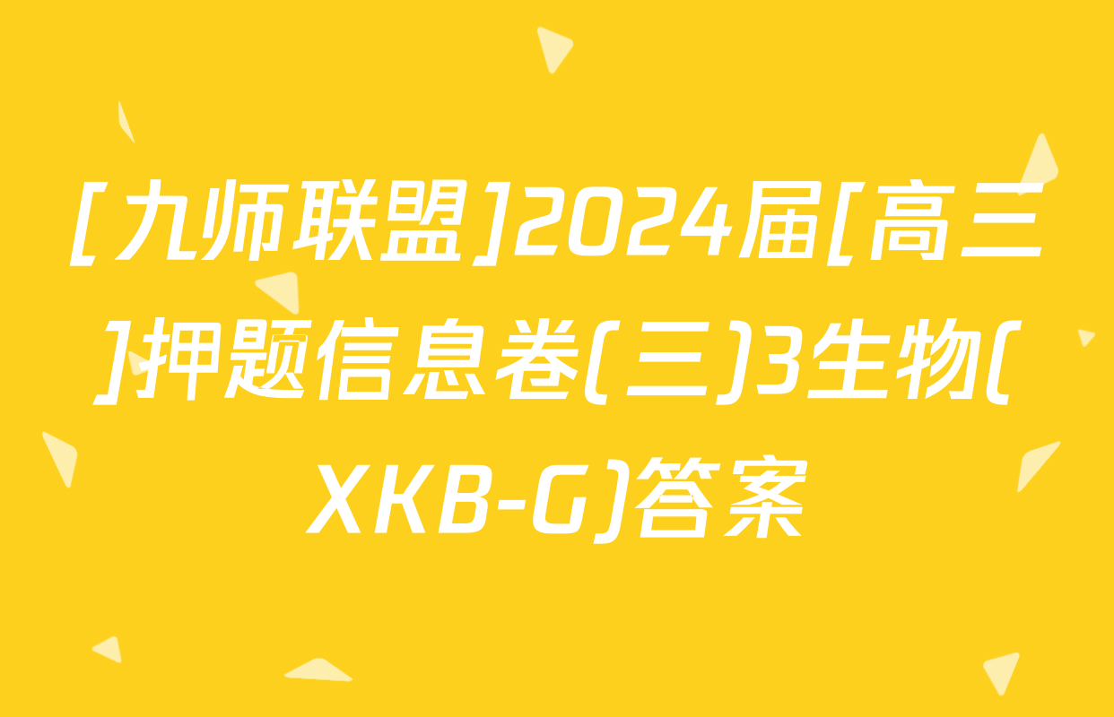 [九师联盟]2024届[高三]押题信息卷(三)3生物(XKB-G)答案