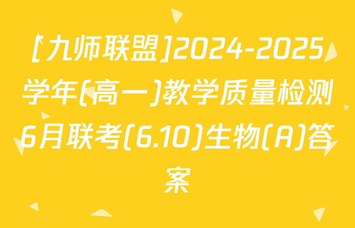 [九师联盟]2024-2025学年(高一)教学质量检测6月联考(6.10)生物(A)答案