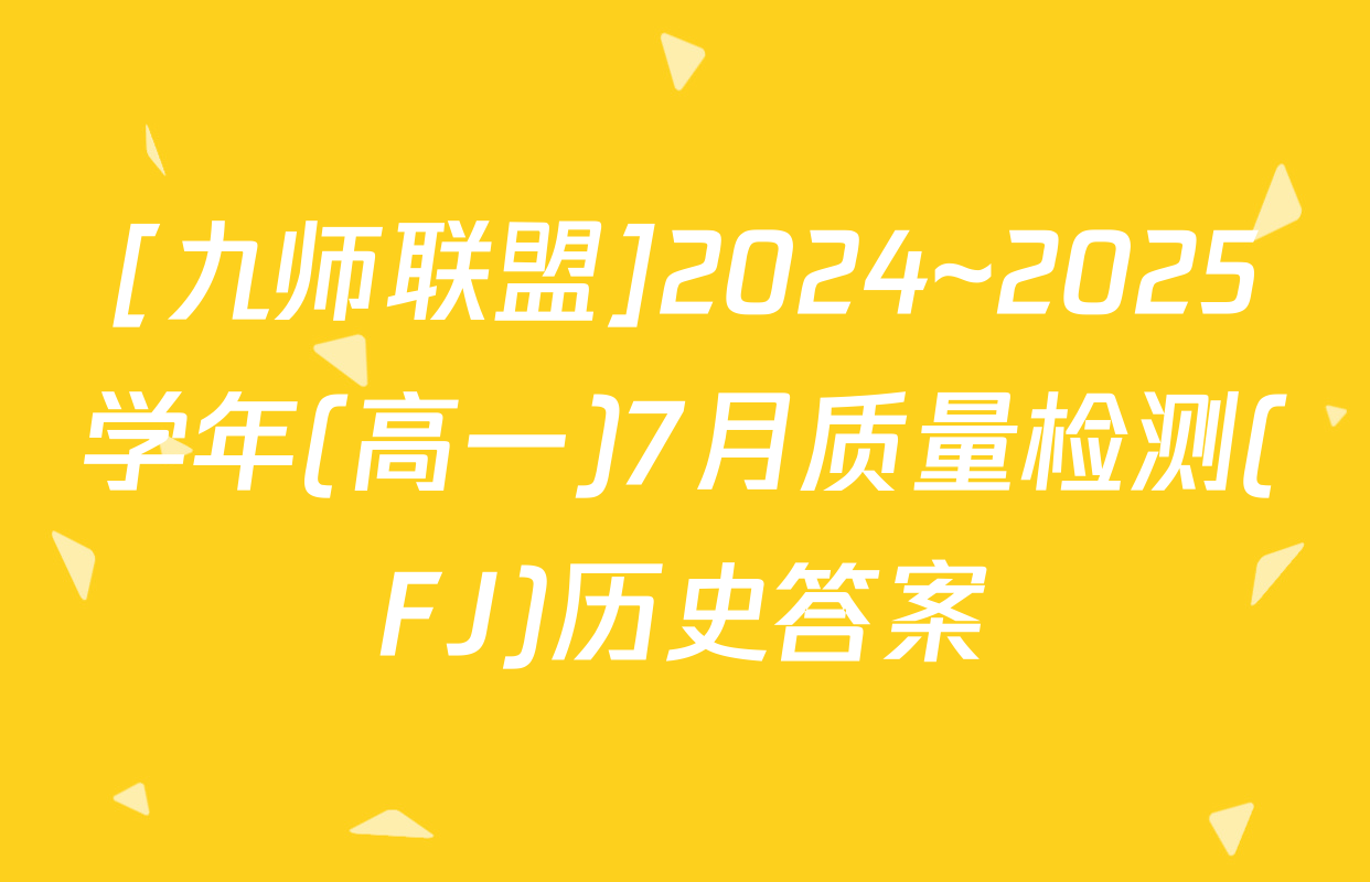 [九师联盟]2024~2025学年(高一)7月质量检测(FJ)历史答案