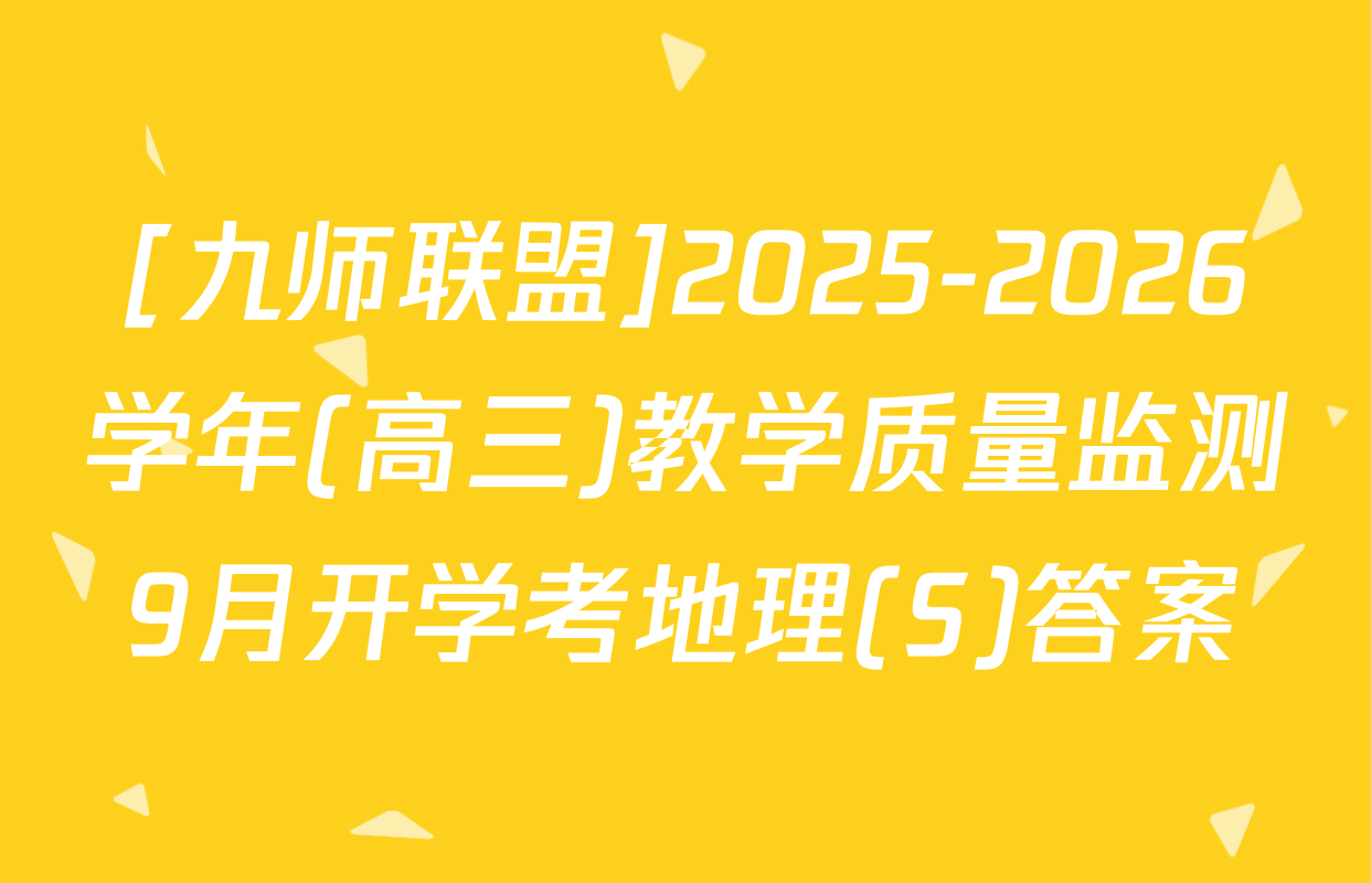 [九师联盟]2025-2026学年(高三)教学质量监测9月开学考地理(S)答案