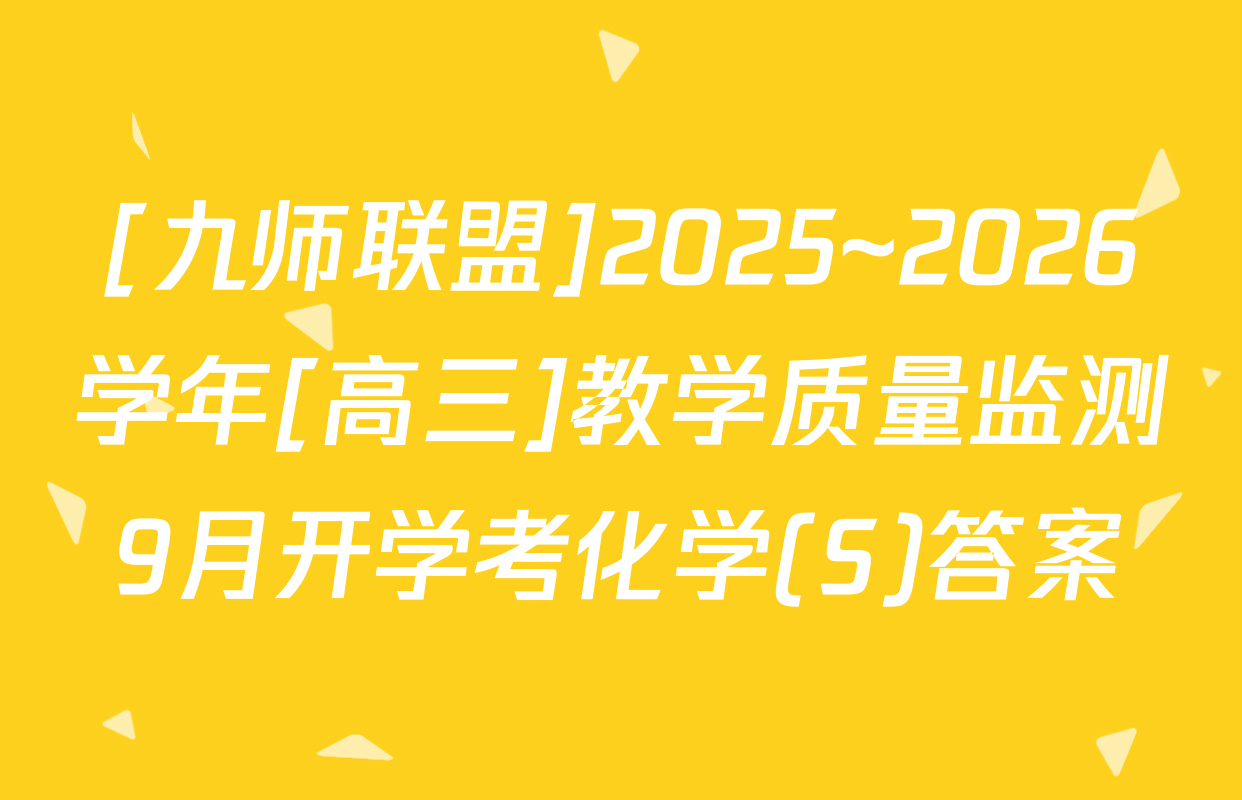 [九师联盟]2025~2026学年[高三]教学质量监测9月开学考化学(S)答案