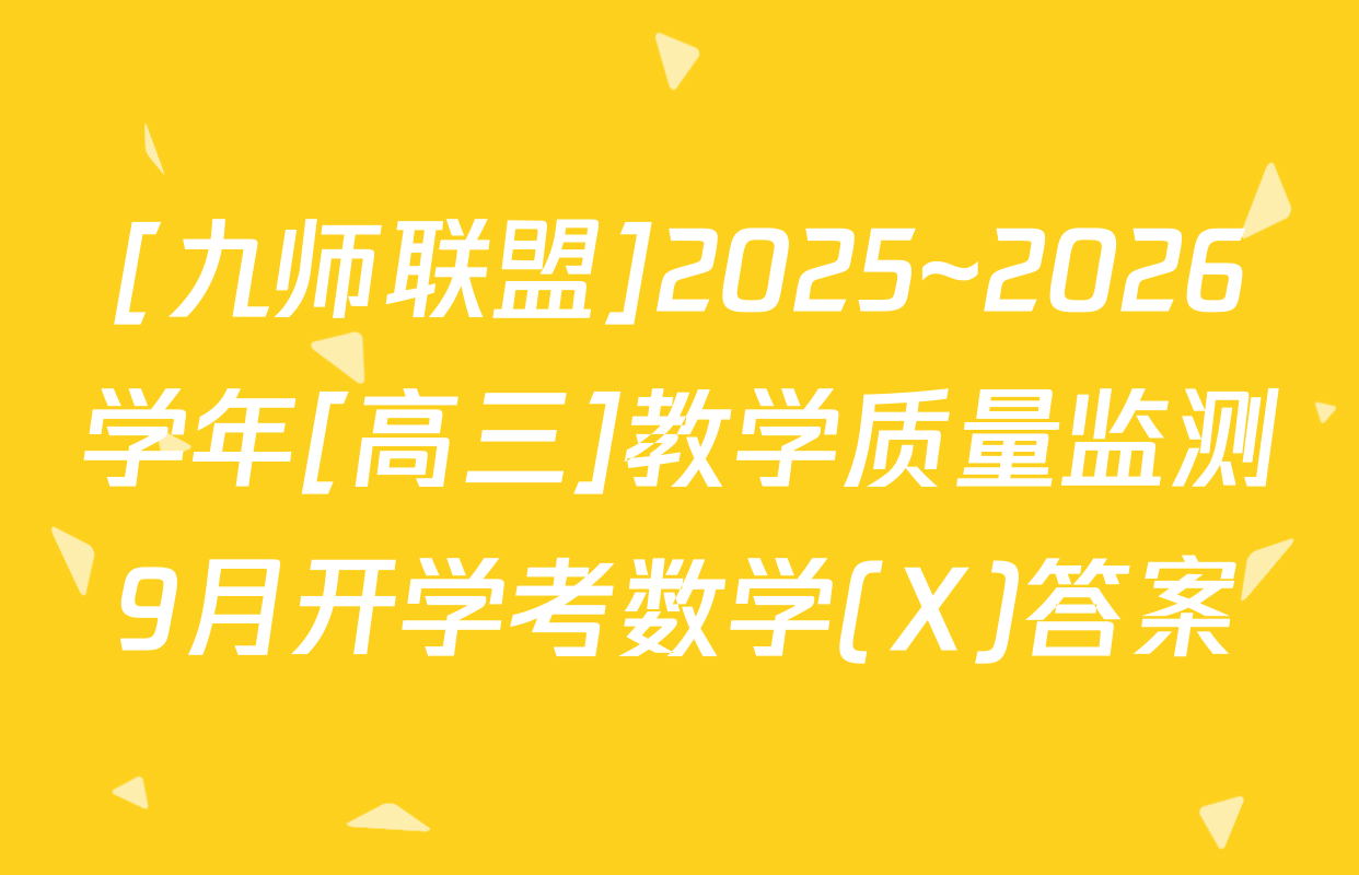 [九师联盟]2025~2026学年[高三]教学质量监测9月开学考数学(X)答案