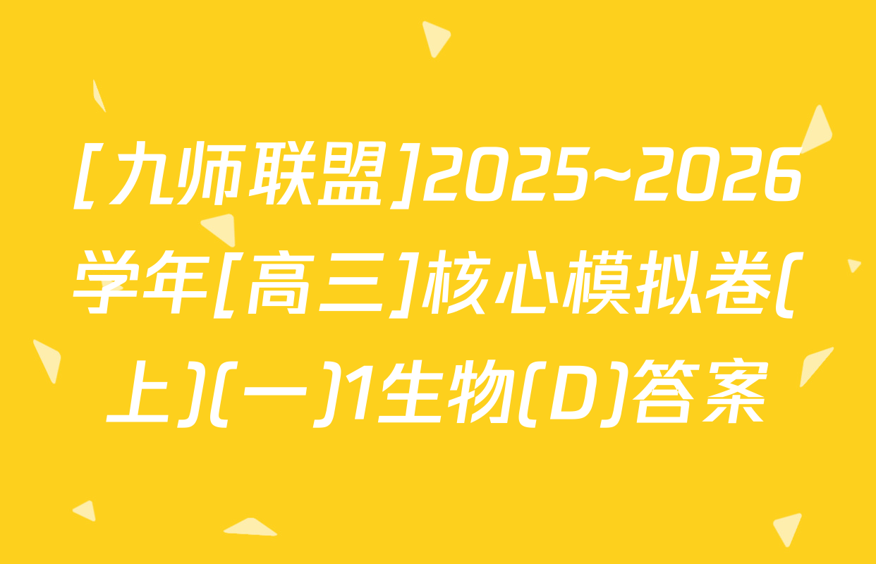 [九师联盟]2025~2026学年[高三]核心模拟卷(上)(一)1生物(D)答案