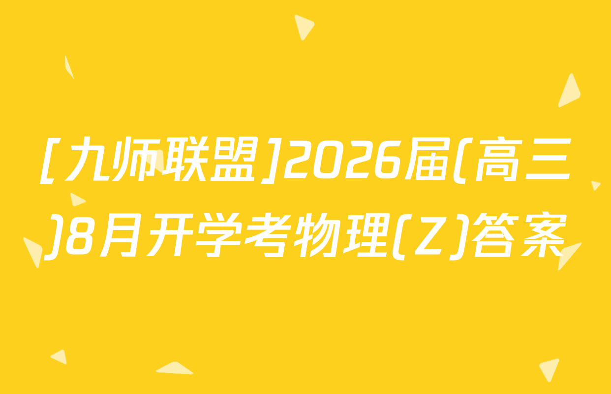 [九师联盟]2026届(高三)8月开学考物理(Z)答案