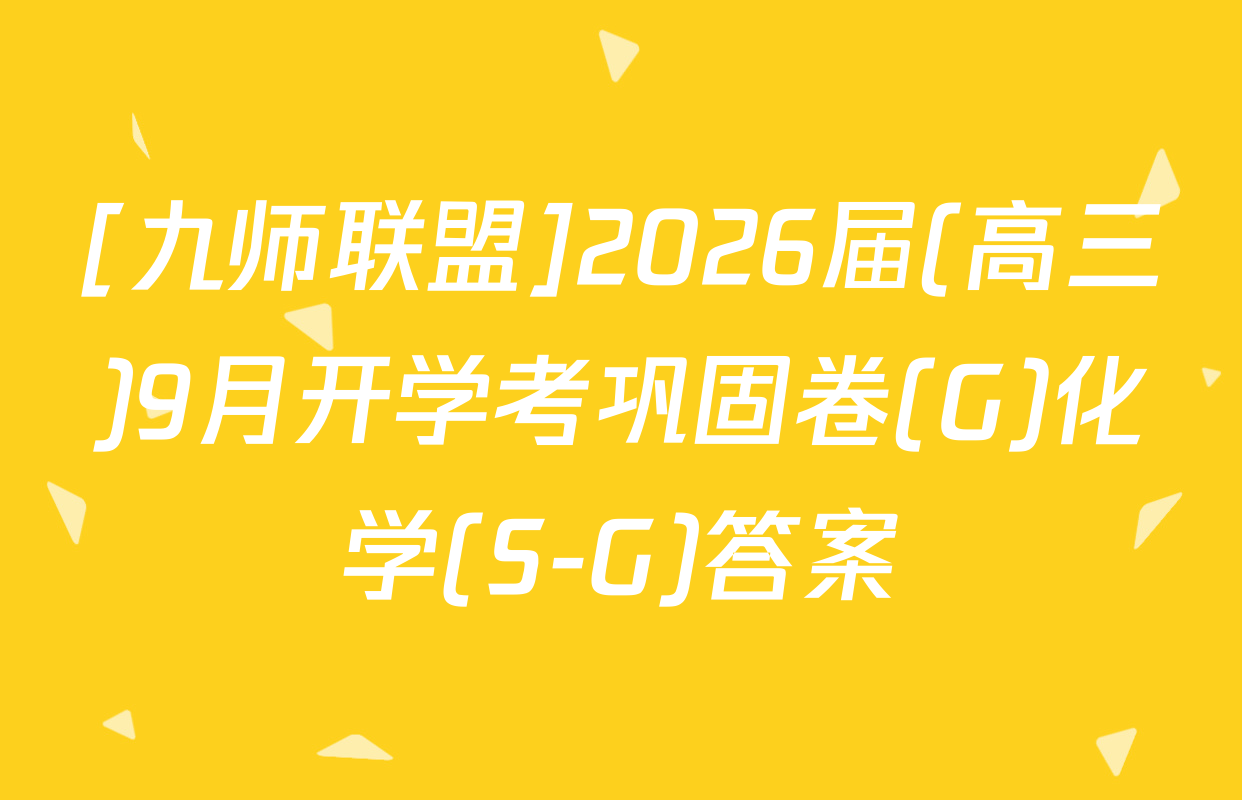 [九师联盟]2026届(高三)9月开学考巩固卷(G)化学(S-G)答案
