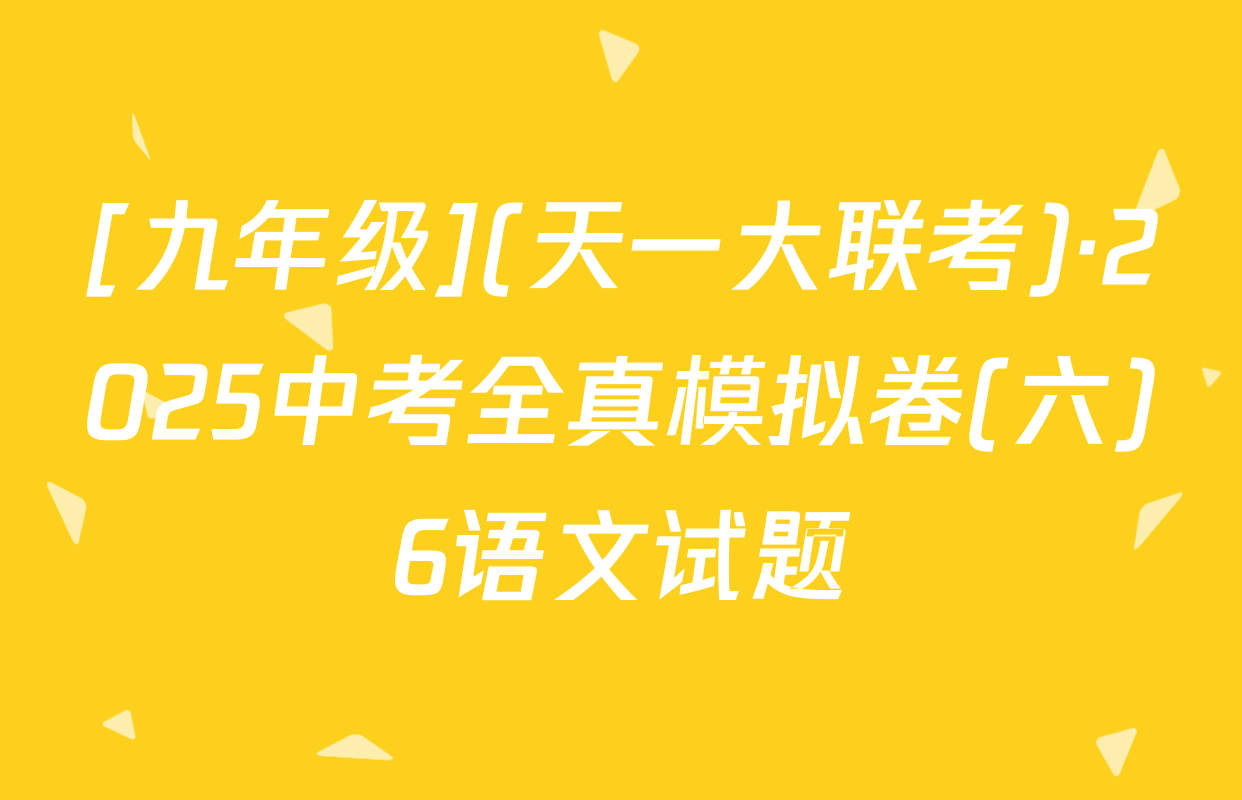 [九年级](天一大联考)·2025中考全真模拟卷(六)6语文试题