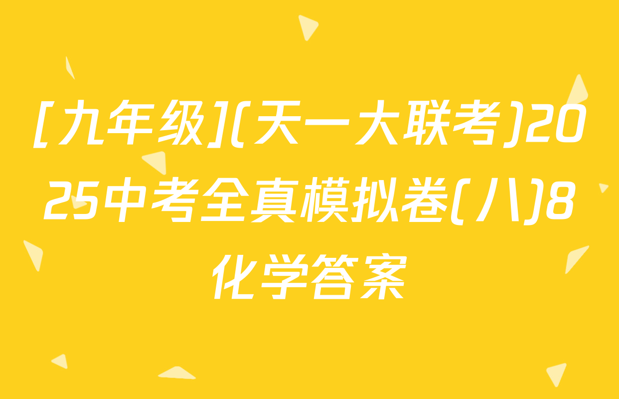 [九年级](天一大联考)2025中考全真模拟卷(八)8化学答案