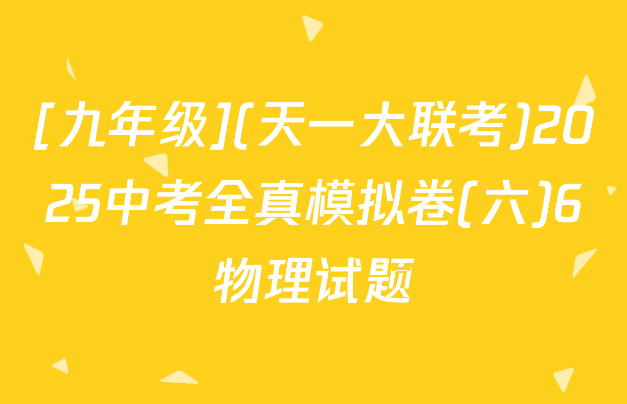 [九年级](天一大联考)2025中考全真模拟卷(六)6物理试题