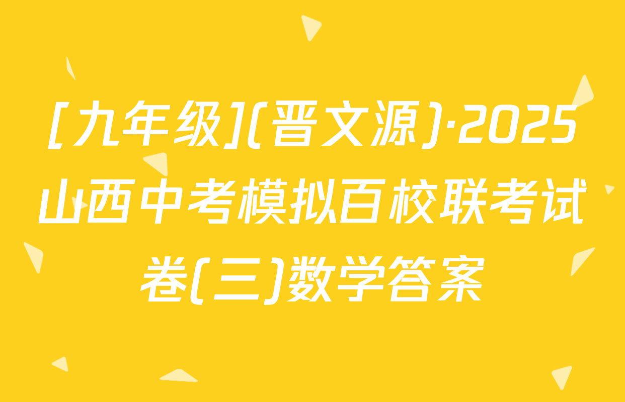 [九年级](晋文源)·2025山西中考模拟百校联考试卷(三)数学答案