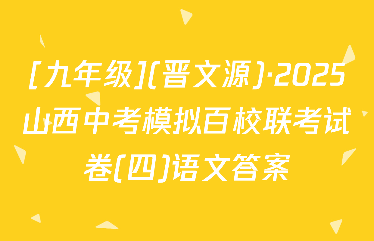 [九年级](晋文源)·2025山西中考模拟百校联考试卷(四)语文答案