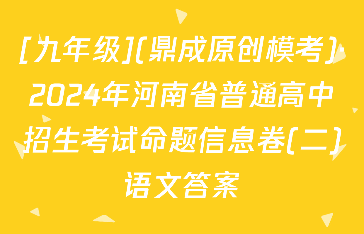 [九年级](鼎成原创模考)·2024年河南省普通高中招生考试命题信息卷(二)语文答案