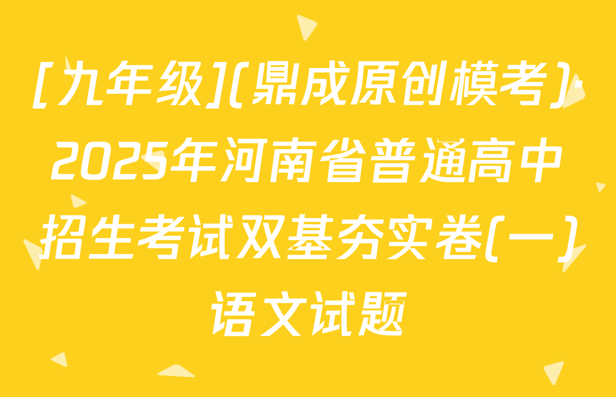 [九年级](鼎成原创模考)·2025年河南省普通高中招生考试双基夯实卷(一)语文试题