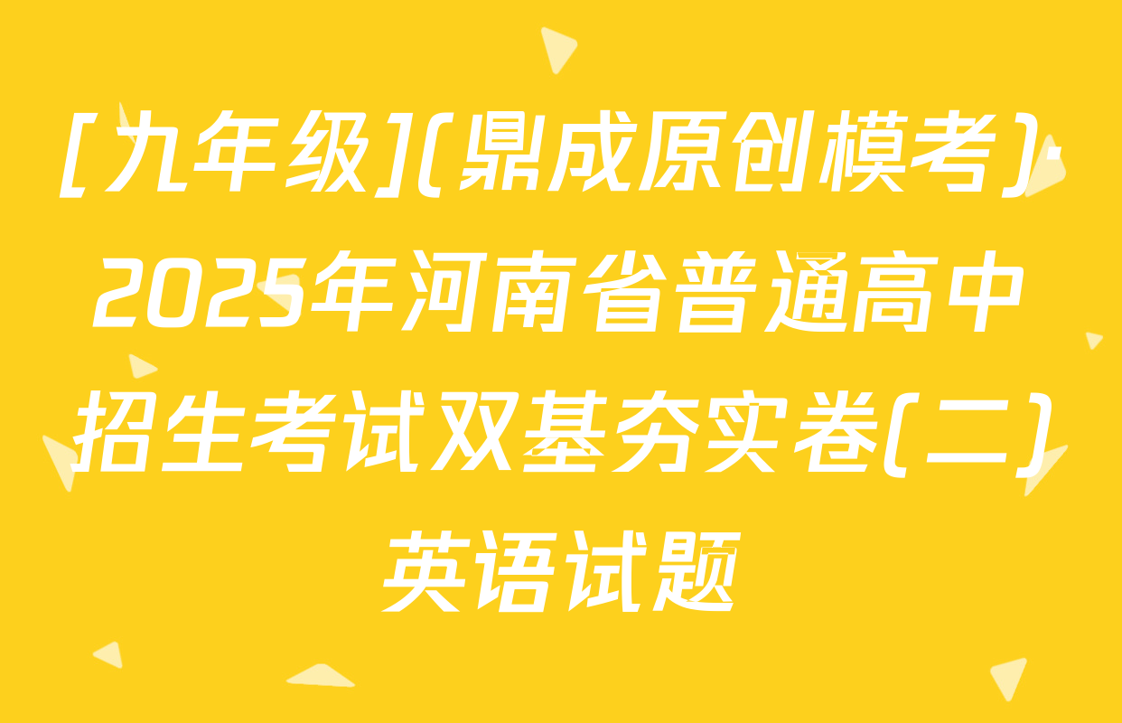 [九年级](鼎成原创模考)·2025年河南省普通高中招生考试双基夯实卷(二)英语试题